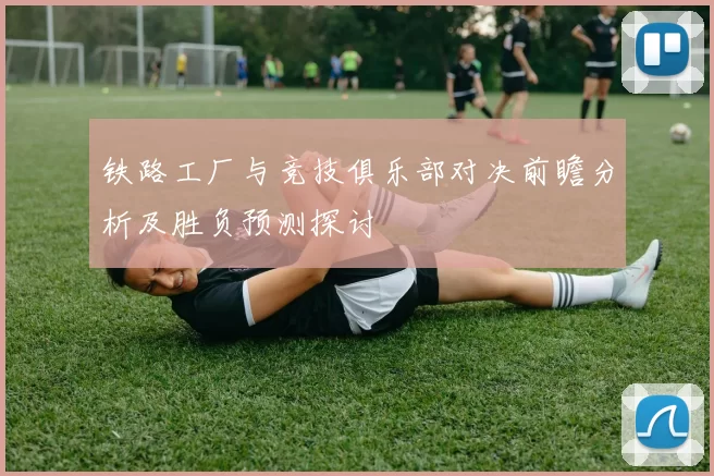 铁路工厂与竞技俱乐部对决前瞻分析及胜负预测探讨