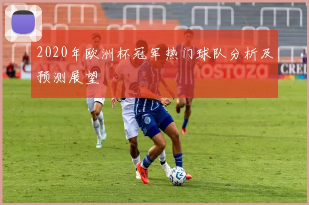 2020年欧洲杯冠军热门球队分析及预测展望