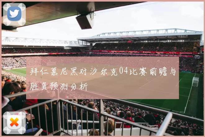 拜仁慕尼黑对沙尔克04比赛前瞻与胜负预测分析