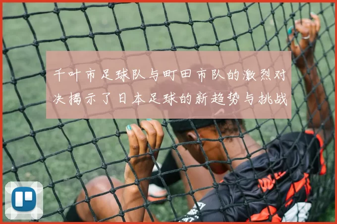 千叶市足球队与町田市队的激烈对决揭示了日本足球的新趋势与挑战