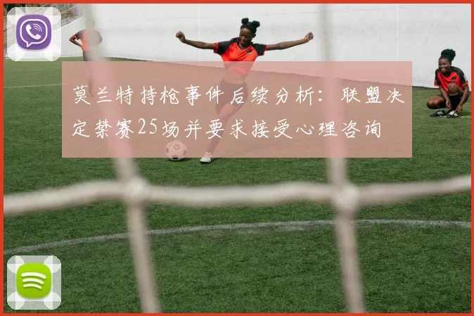 莫兰特持枪事件后续分析：联盟决定禁赛25场并要求接受心理咨询